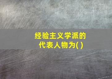 经验主义学派的代表人物为( )